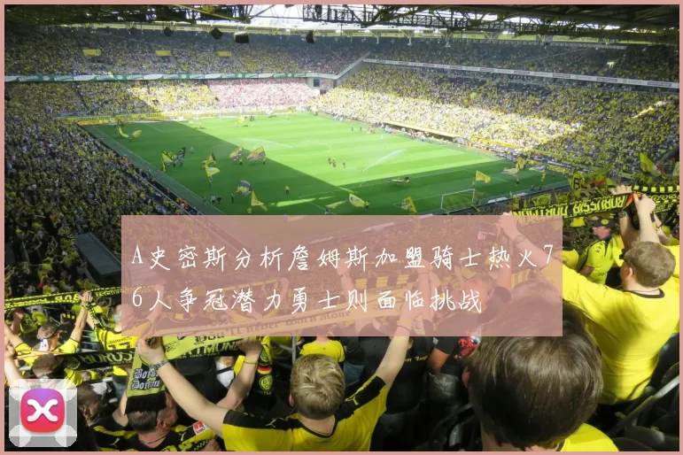 A史密斯分析詹姆斯加盟骑士热火76人争冠潜力勇士则面临挑战
