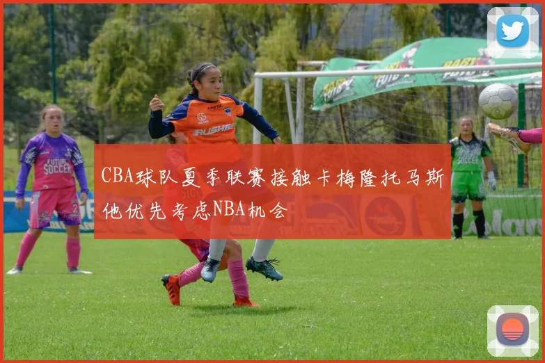 CBA球队夏季联赛接触卡梅隆托马斯他优先考虑NBA机会