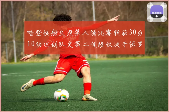 哈登快船生涯第八场比赛斩获30分10助攻创队史第二佳绩仅次于保罗