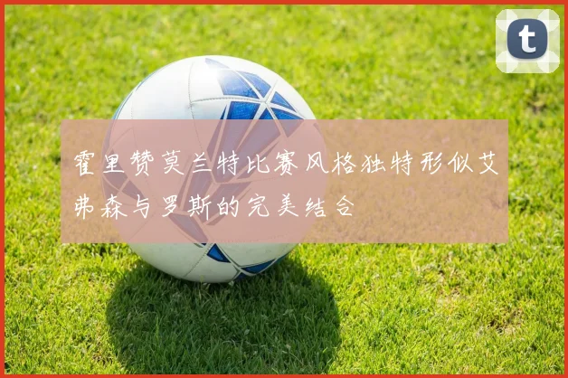 霍里赞莫兰特比赛风格独特形似艾弗森与罗斯的完美结合