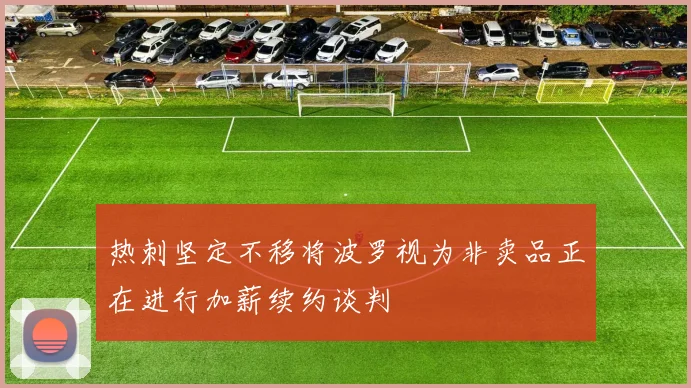 热刺坚定不移将波罗视为非卖品正在进行加薪续约谈判