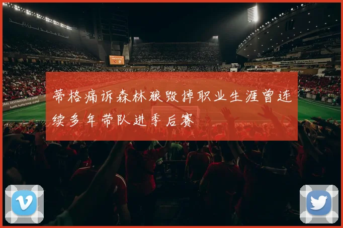 蒂格痛诉森林狼毁掉职业生涯曾连续多年带队进季后赛