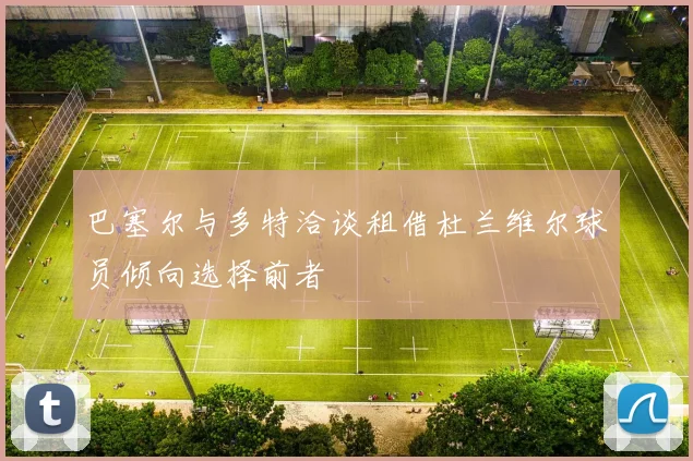 巴塞尔与多特洽谈租借杜兰维尔球员倾向选择前者