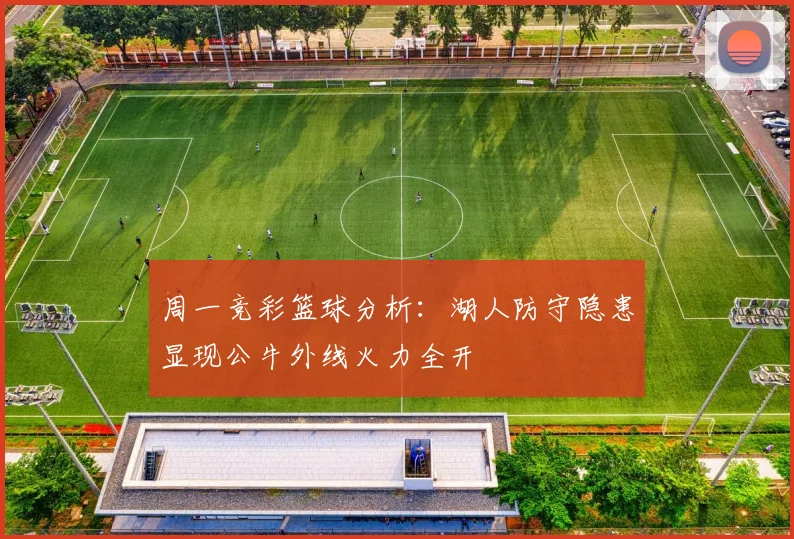 周一竞彩篮球分析：湖人防守隐患显现公牛外线火力全开