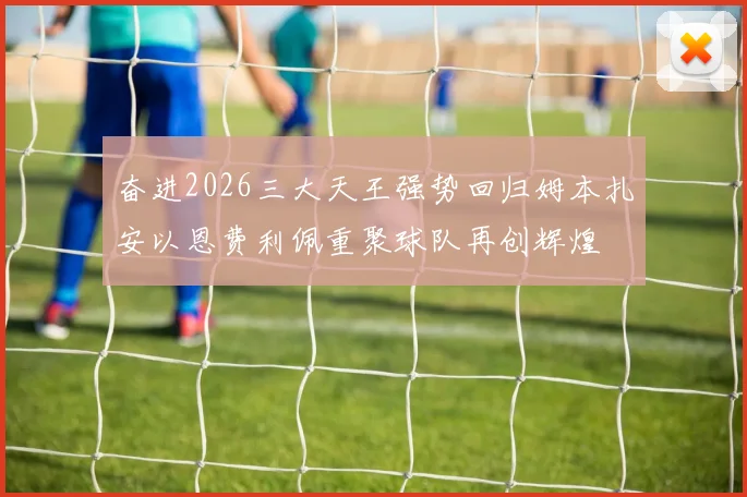 奋进2026三大天王强势回归姆本扎安以恩费利佩重聚球队再创辉煌