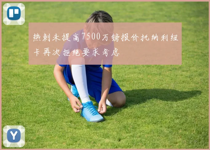 热刺未提高7500万镑报价托纳利纽卡再次拒绝要求考虑