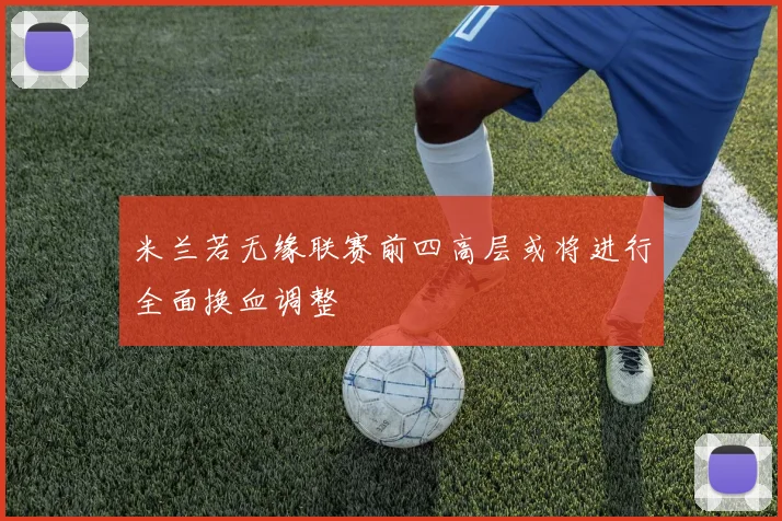 米兰若无缘联赛前四高层或将进行全面换血调整