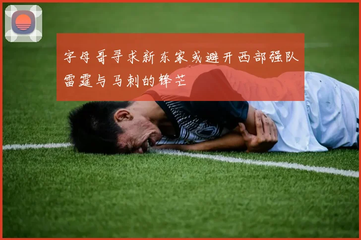 字母哥寻求新东家或避开西部强队雷霆与马刺的锋芒