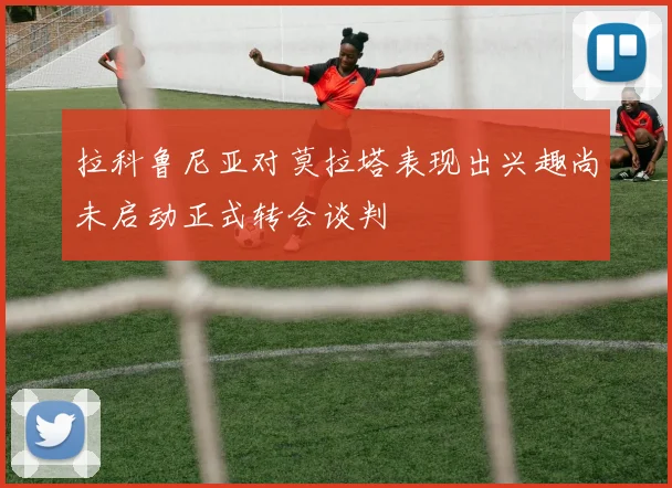 拉科鲁尼亚对莫拉塔表现出兴趣尚未启动正式转会谈判