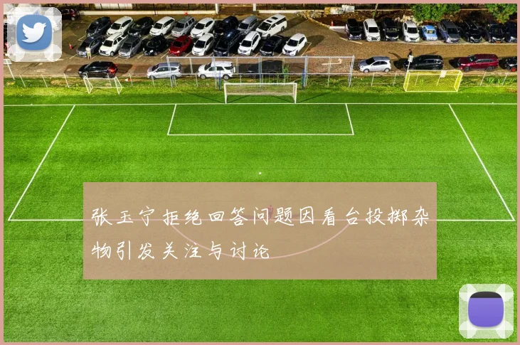 张玉宁拒绝回答问题因看台投掷杂物引发关注与讨论