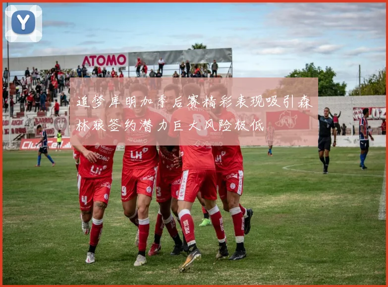 追梦库明加季后赛精彩表现吸引森林狼签约潜力巨大风险极低
