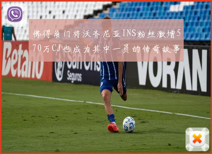 佛得角门将沃齐尼亚INS粉丝激增570万CJ也成为其中一员的传奇故事