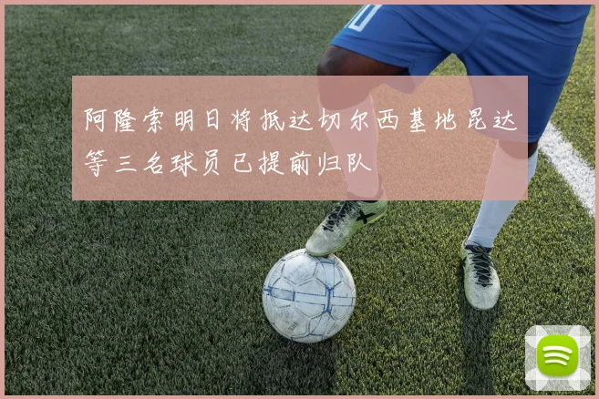 阿隆索明日将抵达切尔西基地昆达等三名球员已提前归队
