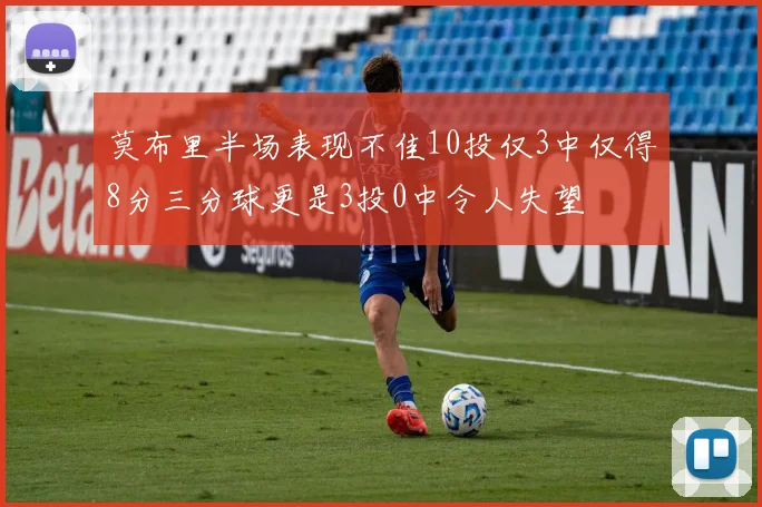 莫布里半场表现不佳10投仅3中仅得8分三分球更是3投0中令人失望