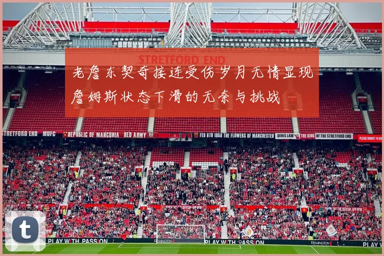 老詹东契奇接连受伤岁月无情显现詹姆斯状态下滑的无奈与挑战