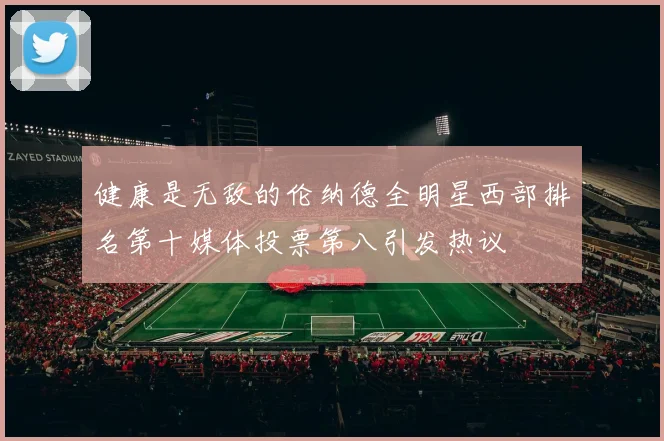 健康是无敌的伦纳德全明星西部排名第十媒体投票第八引发热议